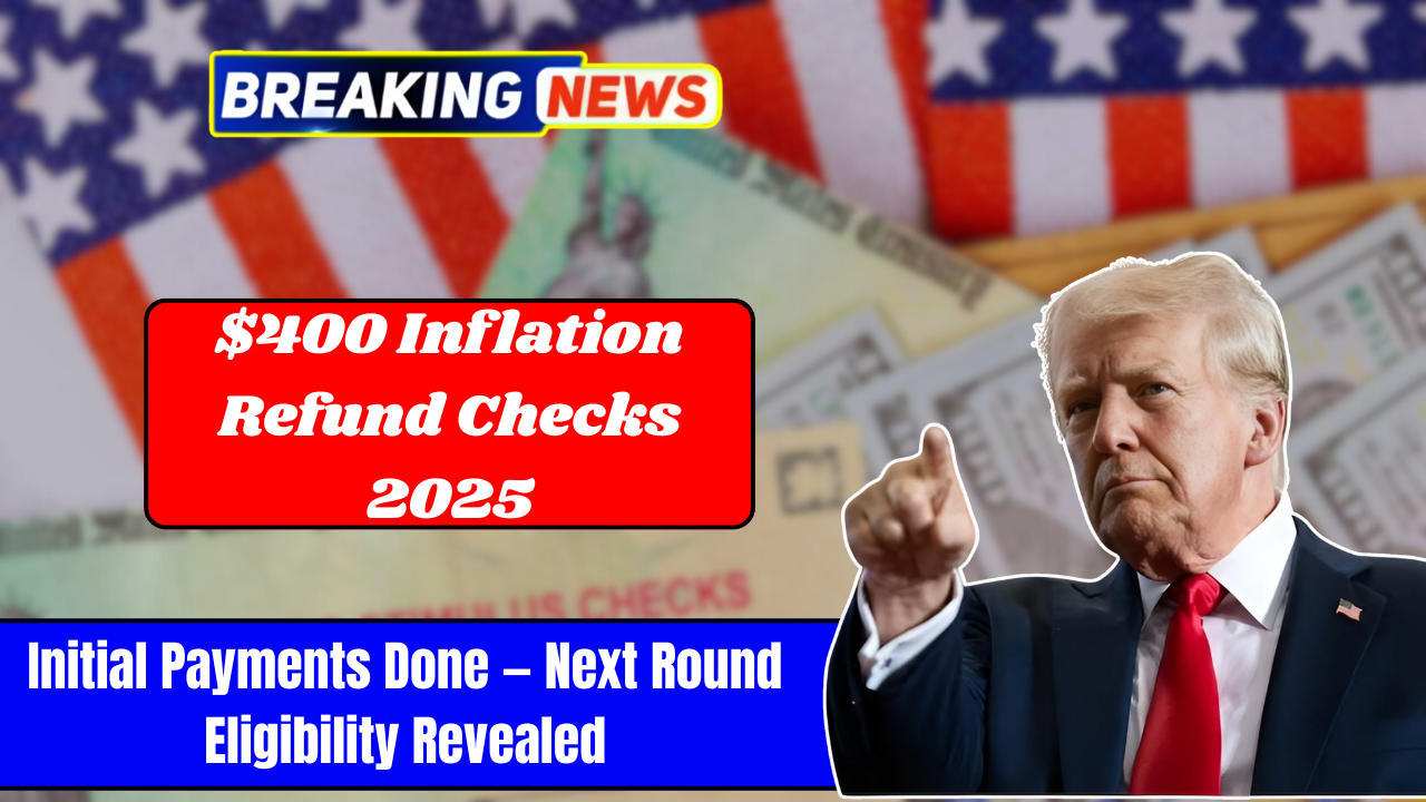 $400 Inflation Refund Checks 2025: Initial Payments Done — Next Round Eligibility Revealed